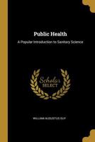 Public Health: A Popular Introduction to Sanitary Science, Being a History of the Prevalent and Fatal Diseases of the English Population from the Earliest Times to the End of the Eighteenth Century 1022148559 Book Cover