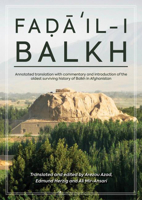 Faḍāʾil-I Balkh, or the Merits of Balkh: Annotated Translation with Commentary and Introduction of the Oldest Surviving History of Balkh in Afghanistan 1913604004 Book Cover