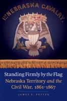 Standing Firmly by the Flag: Nebraska Territory and the Civil War, 1861-1867 0803240902 Book Cover