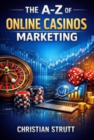 The A-Z of Online Casinos Marketing: For Casino Operators and Affiliates (iGaming Marketing Agency Strategies, Tips and Guides) B0GJZSSKTX Book Cover