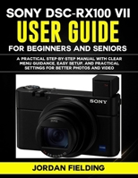 Sony DSC-RX100 VII User Guide for Beginners and Seniors 2026: A Practical Step-by-Step manual with Clear Menu Guidance, Easy Setup, and Practical Settings for Better Photos and Video B0GJTH7J8Y Book Cover