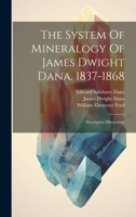 The System Of Mineralogy Of James Dwight Dana. 1837-1868: Descriptive Mineralogy 1020164727 Book Cover