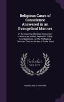 Religious cases of conscience answered in an evangelical manner: or, the inquiring Christian instructed ; to which are added, replies to thirty-two ... Christian tried at the bar of God's Word 1371429413 Book Cover