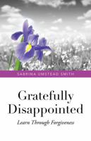 Gratefully Disappointed: Learn Through Forgiveness 1490760873 Book Cover
