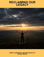 Reclaiming Our Legacy: Faith, Leadership, And Success In A Driven World B0FP8ZWSZP Book Cover