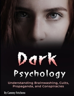 Dark Psychology: Understanding Brainwashing, Cults, Propaganda, and Conspiracies B084QKX5XM Book Cover