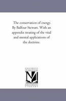 The Conservation of Energy: With an Appendix, Treating of the Vital and Mental Applications of the Doctrine 1425522246 Book Cover
