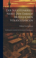 Der Suliotenkrieg Nebst Den Darauf Bezüglichen Volksgesängen: Ein Beitrag Zur Geschichte Des Griechischen Freiheitskampfes 1020322209 Book Cover