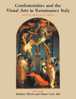 Confraternities and the Visual Arts in Renaissance Italy: Ritual, Spectacle, Image 1107403405 Book Cover