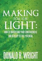 Making for the Light: How to Understand Your Consciousness and Develop Its Full Potential: How to Understand Your Consciousness and Develop 146537115X Book Cover
