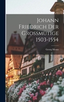 Johann Friedrich Der Grossmütige 1503-1554 1018065415 Book Cover