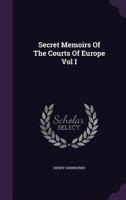 Secret Memoirs of the Courts of Europe Vol I 1359254315 Book Cover