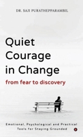 Quiet Courage in Change: From Fear to Discovery: Emotional, Psychological and Practical Tools for Staying Grounded B0GRJ1KV5V Book Cover