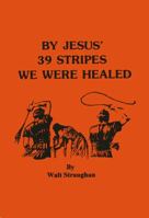 By Jesus' 39 Stripes We Were Healed 0962735302 Book Cover