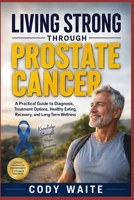 LIVING STRONG THROUGH PROSTATE CANCER: A Practical Guide to Diagnosis, Treatment Options, Healthy Eating, Recovery, and Long-Term Wellness B0HCLQ4QD5 Book Cover