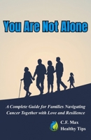 You Are Not Alone: A Complete Guide for Families Navigating Cancer Together with Love and Resilience B0FXGKTML1 Book Cover