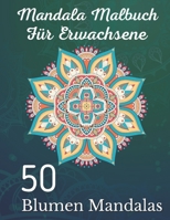 Mandala Malbuch für Erwachsene 50 Blumen Mandalas: Über 50 schöne Mandala-Motive zum Entspannen und Stressabbau (German Edition) B08K4NVBYK Book Cover