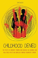 CHILDHOOD DENIED: The Effects Of Adversity, Trauma, and Violence On Children, And How Those Effects Are Addressed Through Therapeutic Support B09BZVN9DJ Book Cover