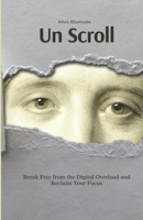 Un Scroll: Break Free from the Digital Overload and Reclaim Your Focus B0FDG5KNX6 Book Cover