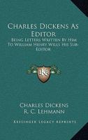 Charles Dickens as Editor: Being Letters Written by Him to William Henry Wills His Sub-Editor 1145734952 Book Cover