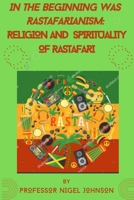 IN THE BEGINNING WAS RASTAFARIANISM: RELIGION AND SPIRITUALITY OF RASTAFARI B0B92CRHQ7 Book Cover