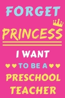 Forget Princess I Want To Be A Preschool Teacher: lined notebook,Funny gift for girl,women 1652335293 Book Cover