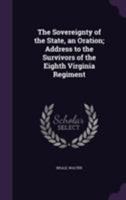 The Sovereignty of the State, an Oration; Address to the Survivors of the Eighth Virginia Regiment 1355496349 Book Cover