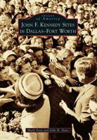 John F. Kennedy Sites in Dallas-Fort Worth (Images of America: Texas) 1467130338 Book Cover
