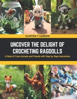 Uncover the Delight of Crocheting Ragdolls: A Book of Cute Animals and Friends with Step by Step Instructions B0CSNN18JW Book Cover