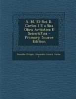 S. M. El-Rei D. Carlos I E a Sua Obra Artística E Scientífica - Primary Source Edition 1146148046 Book Cover