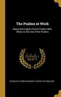 The Psalms at Work: Being the English Church Psalter with Notes on the Use of the Psalms 0530886170 Book Cover