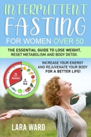 Intermittent Fasting for Women over 50: The Essential Guide to Lose Weight, Reset Metabolism and Body Detox Increase your Energy and Rejuvenate your Body for a Better Life! B08WVCFMRX Book Cover