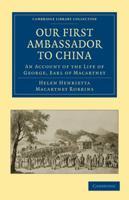Our First Ambassador to China: An Account of the Life of George, Earl of Macartney, with Extracts from His Letters, and the Narrative of his Experiences in China, as told by himself, 1737 - 1806 1016478585 Book Cover