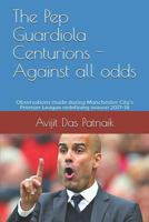 The Pep Guardiola Centurions - Against All Odds: Observations Made During Manchester City's Premier League Redefining Season 2017-18 1723748366 Book Cover