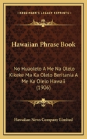 Hawaiian Phrase Book: No Huaolelo A Me Na Olelo Kikeke Ma Ka Olelo Beritania A Me Ka Olelo Hawaii 1164665839 Book Cover