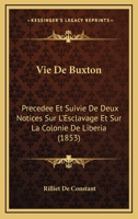 Vie de Buxton: Pr�c�d�e Et Suivie de Deux Notices Sur l'Esclavage Et Sur La Colonie de Lib�ria (Classic Reprint) 1172452474 Book Cover
