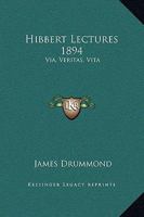 Hibbert Lectures 1894: Via, Veritas, Vita: Lectures on Christianity in Its Most Simple and Intelligible Form 0766173879 Book Cover