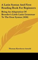 A Latin Syntax And First Reading Book For Beginners: Being An Adaptation Of Broeder's Little Latin Grammar To The Eton Syntax 1164534807 Book Cover