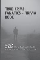 True Crime Fanatics - Trivia book: 500 Mind Blowing Facts & Details About Serial Killer: Facts About Crime, Crime Statistics B08TLB76WG Book Cover
