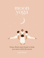 Moon Yoga: Poses, flows and rituals to help you move with the moon 1841815233 Book Cover