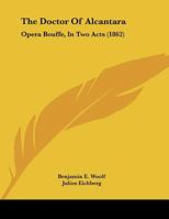 The Doctor Of Alcantara: Opera Bouffe, In Two Acts 1120876109 Book Cover