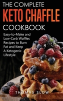 The Complete Keto Chaffle Cookbook: Easy-to-Make and Low-Carb Waffles Recipes to Burn Fat and Keep A Ketogenic Lifestyle 1801650934 Book Cover