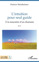 L'intuition pour seul guide: À la rencontre d'un chamane (French Edition) 2140489667 Book Cover