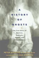 A History of Ghosts: The True Story of Seances, Mediums, Ghosts, and Ghostbusters 1605298751 Book Cover