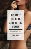 Ultimate Guide to Attracting Women: Tried and Test Tips That Work: What women wished you knew 1548756040 Book Cover