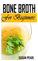 BONE BROTH FOR BEGINNERS: All You Need To Know About Bone Broth And Its Diet B09HNTX61X Book Cover