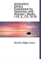 Aristotle's Ethics Explained by Question and Answer: Books I-IV, X, Ch. VI-IX 1017877564 Book Cover