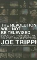 The Revolution Will Not Be Televised: Democracy, the Internet, and the Overthrow of Everything 0060761555 Book Cover