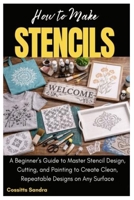 How to Make Stencils: A Beginner’s Guide to Master Stencil Design, Cutting, and Painting to Create Clean, Repeatable Designs on Any Surface B0GWJ6P96S Book Cover