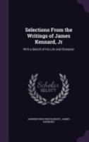 Selections from the Writings of James Kennard, Jr: With a Sketch of His Life and Character 1358279470 Book Cover